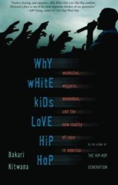Why white kids love hip-hop : wankstas, wiggers, wannabes, and the new reality of race in America