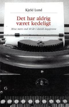 Det har aldrig været kedeligt : erindringer fra mine mere end 40 år i dansk dagspresse