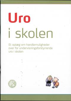 Uro i skolen : et oplæg om handlemuligheder over for undervisningsforstyrrende uro i skolen