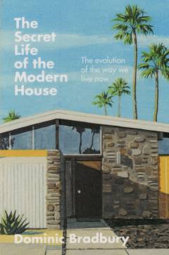 The secret life of the modern house : the evolution of the way we live now
