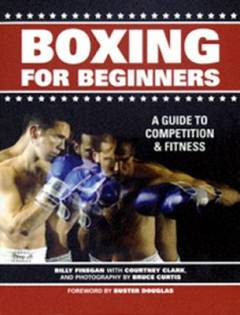 Boxing for beginners : a guide to competition and fitness