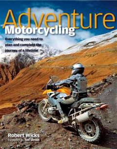 Adventure motorcycling : everything you need to plan and complete the journey of a lifetime