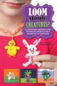 Loom magic creatures! : 25 awesome animals and mythical beings for a rainbow of critters