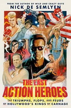 The last action heroes : the triumphs, flops, and feuds of Hollywood's kings of carnage