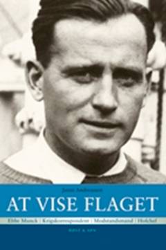 At vise flaget : Ebbe Munck : krigskorrespondent, modstandsmand, hofchef