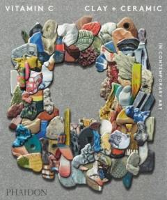 Vitamin C : clay + ceramic in contemporary art