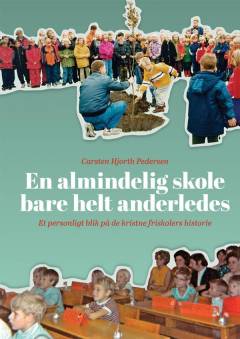 En almindelig skole - bare helt anderledes : et personligt blik på de kristne friskolers historie