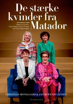 De stærke kvinder fra Matador : en samtale med Malene Schwartz, Ghita Nørby, Kirsten Olesen og Sonja Oppenhagen