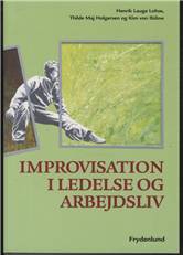 Improvisation i ledelse og arbejdsliv : udvikling og læring i spændingsfeltet mellem det planlagte og det uforudsete