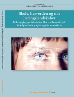 Skole, livsverden og nye læringslandskaber : et debatoplæg om folkeskolen : man skal kunne det hele : om digital literacy og læring i den senmoderne : antologi