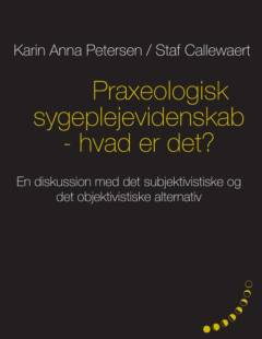 Praxeologisk sygeplejevidenskab : hvad er det? : en diskussion med det subjektivistiske og det objektivistiske alternativ