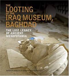 The looting of the Iraq Museum, Baghdad : the lost legacy of Ancient Mesopotamia