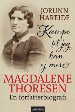"Kæmpe, til jeg kan ej mere" : Magdalene Thoresen : en forfatterbiografi
