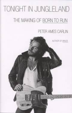 Tonight in Jungleland : the making of Born to run