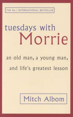 Tuesdays with Morrie : an old man, a young man and life's greatest lessons
