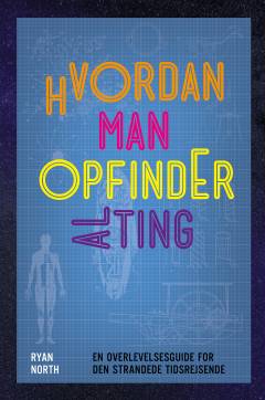 Hvordan man opfinder alting : en overlevelsesguide for den strandede tidsrejsende