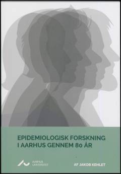 Epidemiologisk forskning i Aarhus gennem 80 år : en bog om en ny forskningsdisciplin og de personer, der var med til at drive udviklingen frem