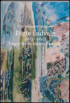 Digte i udvalg : 2013-2023 : vinger før de bliver til hænder