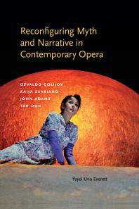 Reconfiguring myth and narrative in contemporary opera : Osvaldo Golijov, Kaija Saariaho, John Adams, and Tan Dun