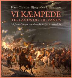Vi kæmpede til lands og til vands : fortællinger om danske krige i tusind år