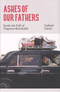 Ashes of our fathers : inside the fall of Nagorno-Karabakh