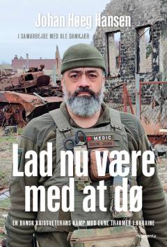 Lad nu være med at dø : en dansk krigsveterans kamp mod egne traumer og Ruslands invasion i Ukraine