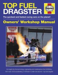 Top fuel dragster : 1963 onwards (all models) : an insight into the technology, engineering and maintenance of an 8000 bhp, 300+ mph, 6G accelerating, 0-100 mph in less than one second top fuel dragster