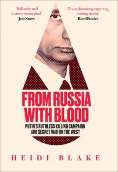 From Russia with blood : Putin's ruthless killing campaign and secret war on the West