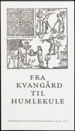 Fra kvangård til humlekule : meddelelser fra Havehistorisk Selskab. 2017 (nr. 47)
