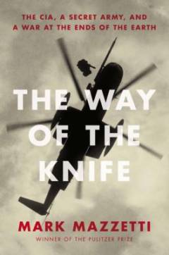 The way of the Knife : the CIA, a secret Army, and a War at the Ends of the Earth