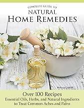 Complete guide to natural home remedies : over 100 recipes : essential oils, herbs, and natural ingredients to treat common aches and pains