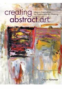 Creating abstract art : ideas and inspirations for passionate art-making