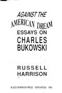 Against the American dream : essays on Charles Bukowski