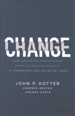 Change : how organizations achieve hard-to-imagine results in uncertain and volatile times