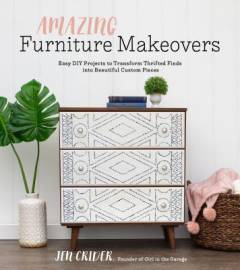 Amazing furniture makeovers : easy DIY projects to transform thrifted finds into beautiful custom pieces