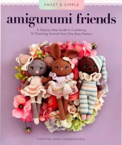 Sweet & simple amigurumi friends : a step-by-step guide to crocheting 15 charming animals from one base pattern