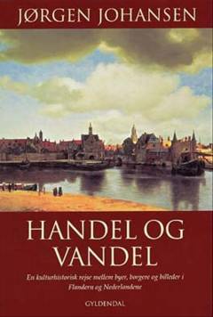 Handel og vandel : en kulturhistorisk rejse mellem byer, borgere og billeder i Flandern og Nederlandene