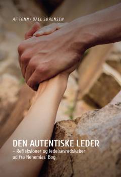 Den autentiske leder : refleksioner og ledelsesredskaber ud fra Nehemias' bog