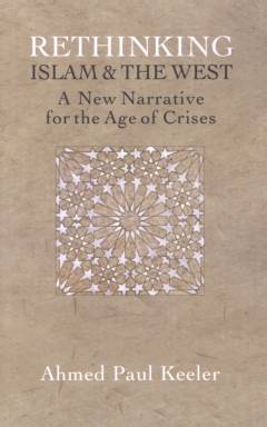 Rethinking Islam & the West : a new narrative for the age of crises