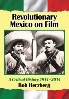 Revolutionary Mexico on film : a critical history, 1914-2014