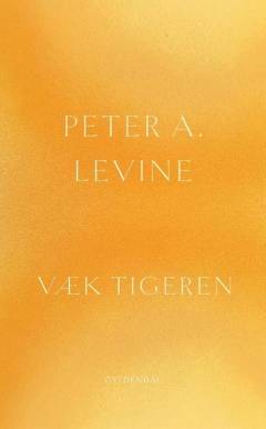 Væk tigeren : helbredelse af traumer : den naturlige evne til at forvandle overvældende oplevelser