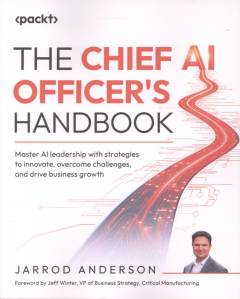 The chief AI officer's handbook : master AI leadership with strategies to innovate, overcome challenges, and drive business growth