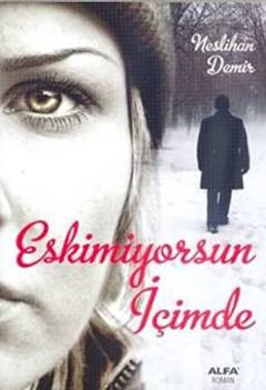 Eskimiyorsun içimde