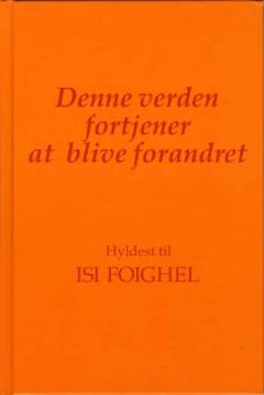 Denne verden fortjener at blive forandret : hyldest til Isi Foighel