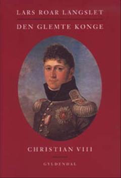 Den glemte konge : Christian VIII - konge af Norge, konge af Danmark