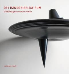 Det håndgribelige rum : billedhuggeren Morten Stræde