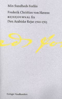 Min Sundheds Forliis : Frederik Christian von Havens Rejsejournal fra Den Arabiske Rejse 1760-1763
