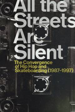 All the streets are silent : the convergence of Hip Hop and skateboarding (1987-1997)