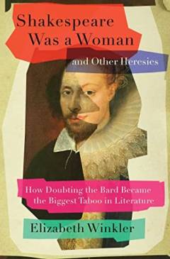 Shakespeare was a woman and other heresies : how doubting the bard became the biggest taboo in literature