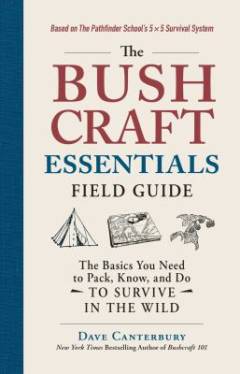 The bushcraft essentials field guide : the basics you need to pack, know, and do to survive in the wild